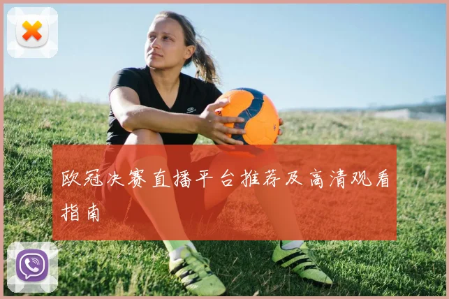 欧冠决赛直播平台推荐及高清观看指南