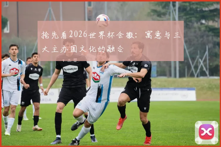 抢先看2026世界杯会徽：寓意与三大主办国文化的融合