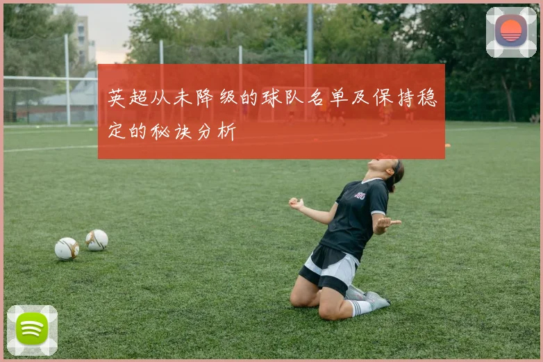 英超从未降级的球队名单及保持稳定的秘诀分析