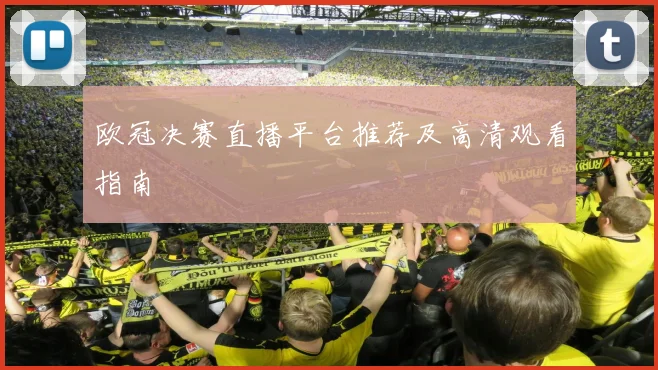 欧冠决赛直播平台推荐及高清观看指南