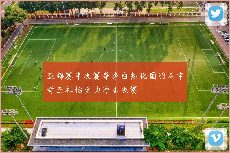 亚锦赛半决赛争夺白热化国羽石宇奇王祉怡全力冲击决赛