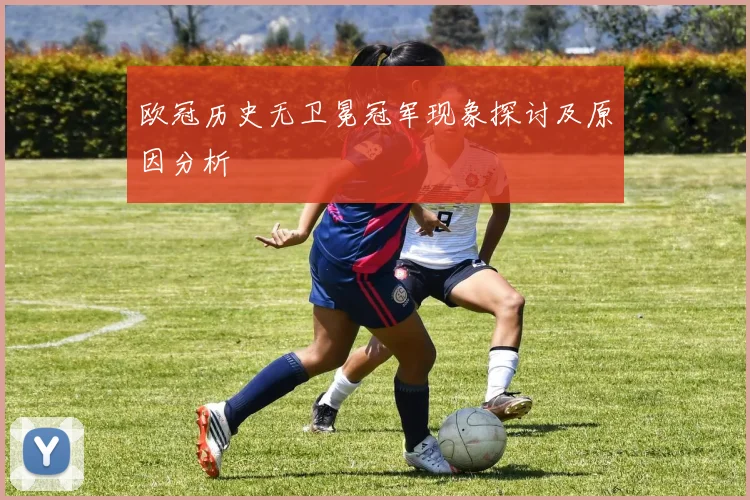 欧冠历史无卫冕冠军现象探讨及原因分析