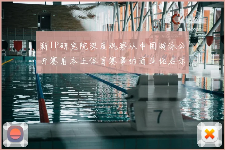 新IP研究院深度观察从中国游泳公开赛看本土体育赛事的商业化启示