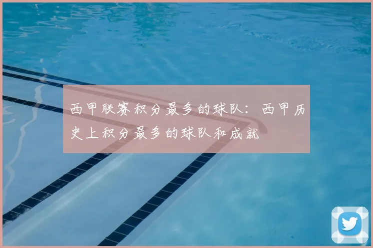 西甲联赛积分最多的球队：西甲历史上积分最多的球队和成就